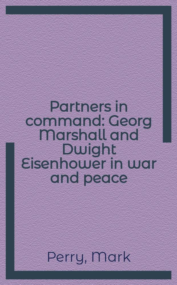 Partners in command : Georg Marshall and Dwight Eisenhower in war and peace = Партнеры в командовании: Джордж Маршалл и Дуайт Эйзенхауэр в войне и мире