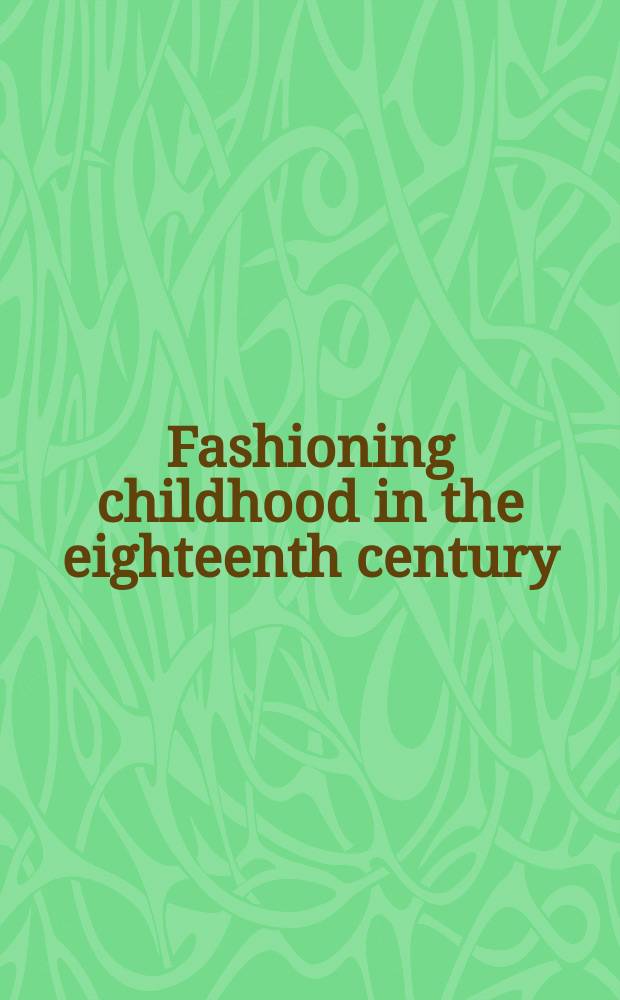Fashioning childhood in the eighteenth century : age and identity : collection of essays = Детская мода в 18 веке: возраст и личность = Образ детства в 18 веке.Возраст и идентичность