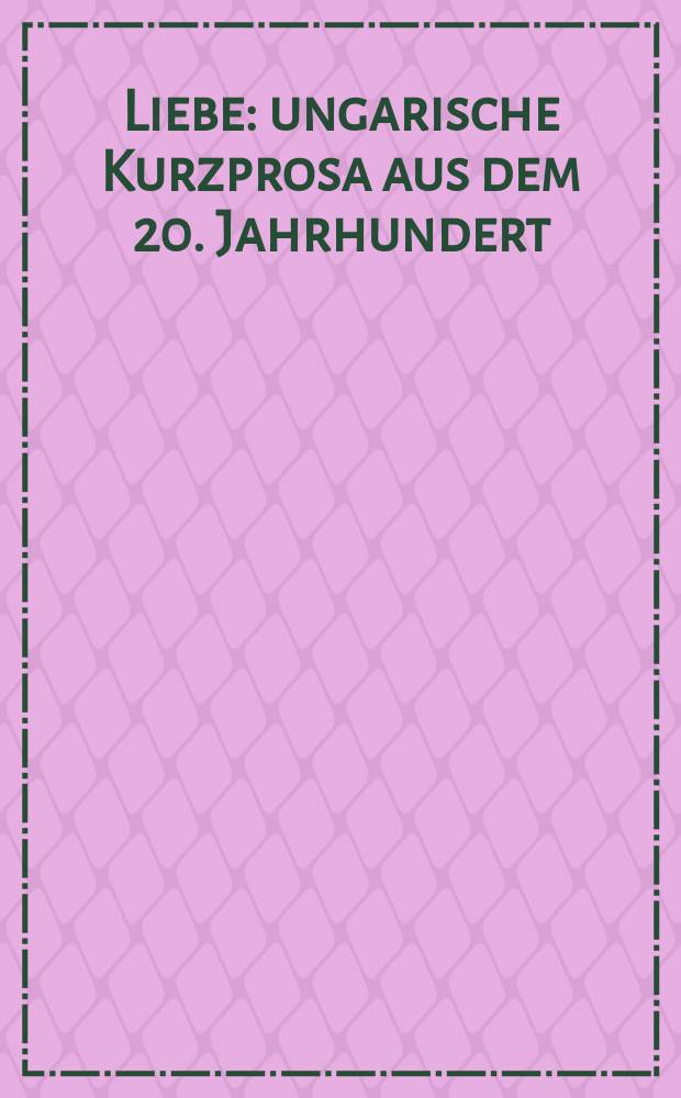 Liebe : ungarische Kurzprosa aus dem 20. Jahrhundert