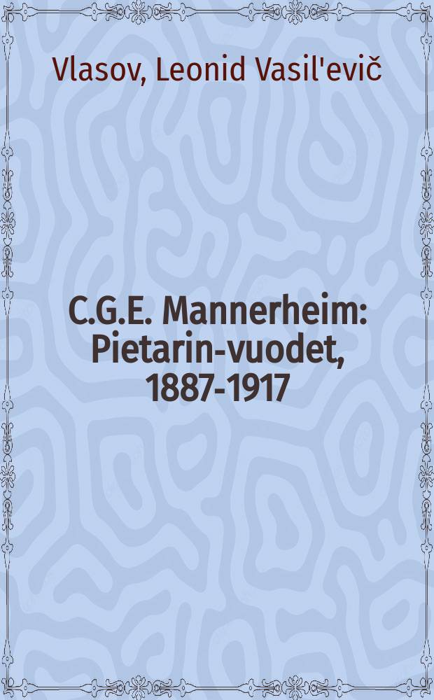 C.G.E. Mannerheim : Pietarin-vuodet, 1887-1917 = К.Г.Э.Маннергейм: петербургские годы, 1887 - 1917