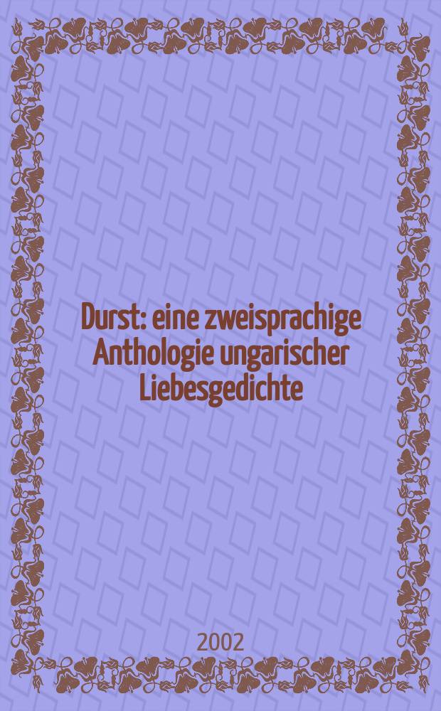 Durst : eine zweisprachige Anthologie ungarischer Liebesgedichte