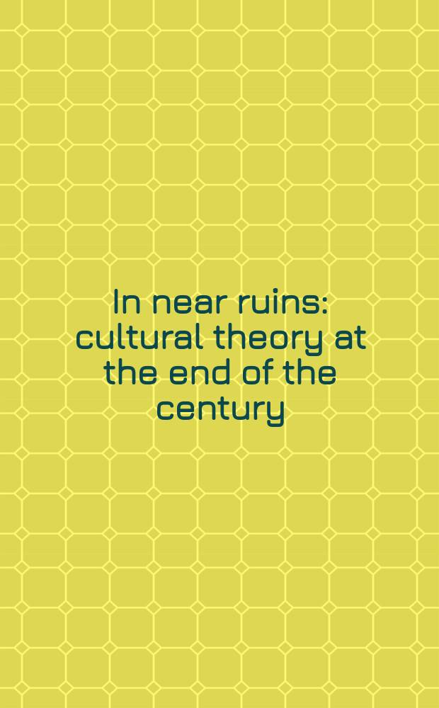 In near ruins : cultural theory at the end of the century = Около руин