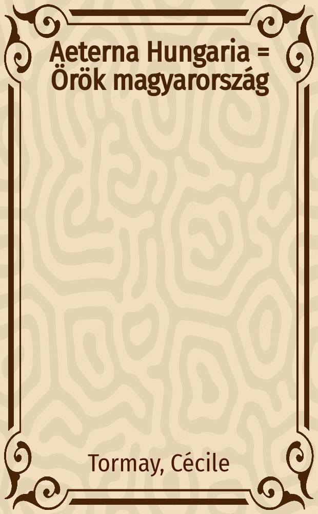 Aeterna Hungaria = &Ouml;r&ouml;k magyarorsz&aacute;g