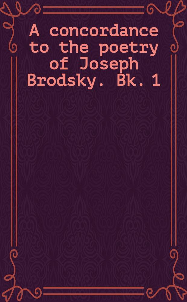 A concordance to the poetry of Joseph Brodsky. Bk. 1