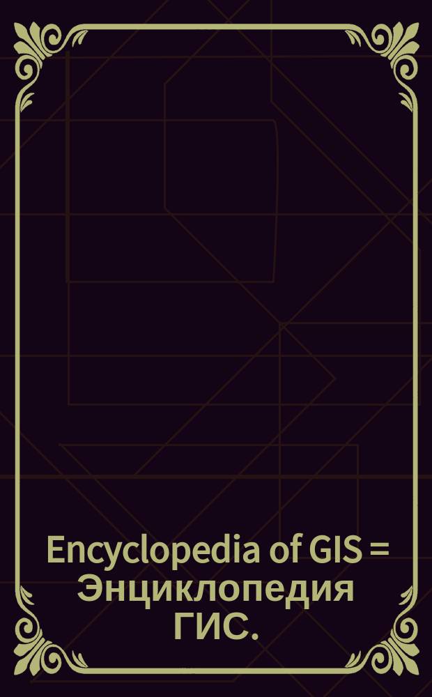 Encyclopedia of GIS = Энциклопедия ГИС.