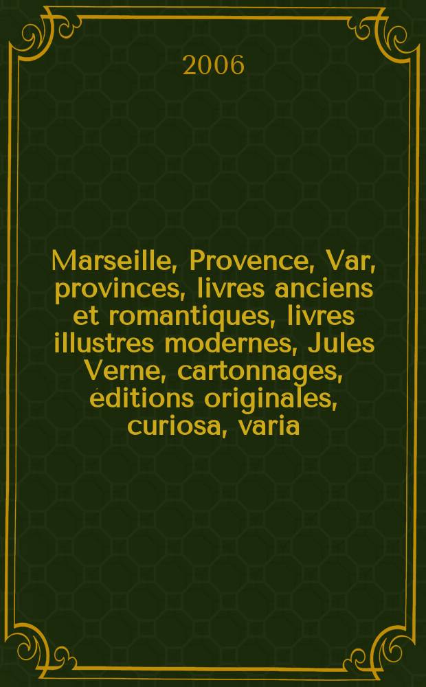 Marseille, Provence, Var, provinces, livres anciens et romantiques, livres illustres modernes, Jules Verne, cartonnages, éditions originales, curiosa, varia : vente aux enchères publiques, le samedi 1er avril 2006 = Марсель, Прованс, Вар,старинные романтические книги,современные иллюстрированные книги,оригинальные издания