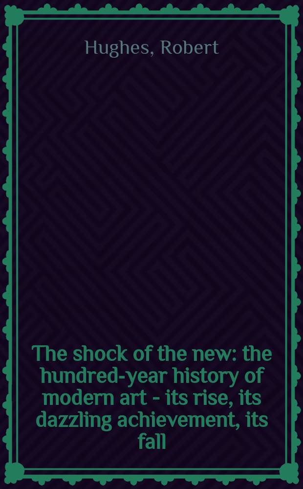 The shock of the new : the hundred-year history of modern art - its rise, its dazzling achievement, its fall = Шок от новых: 100-летняя история искусства