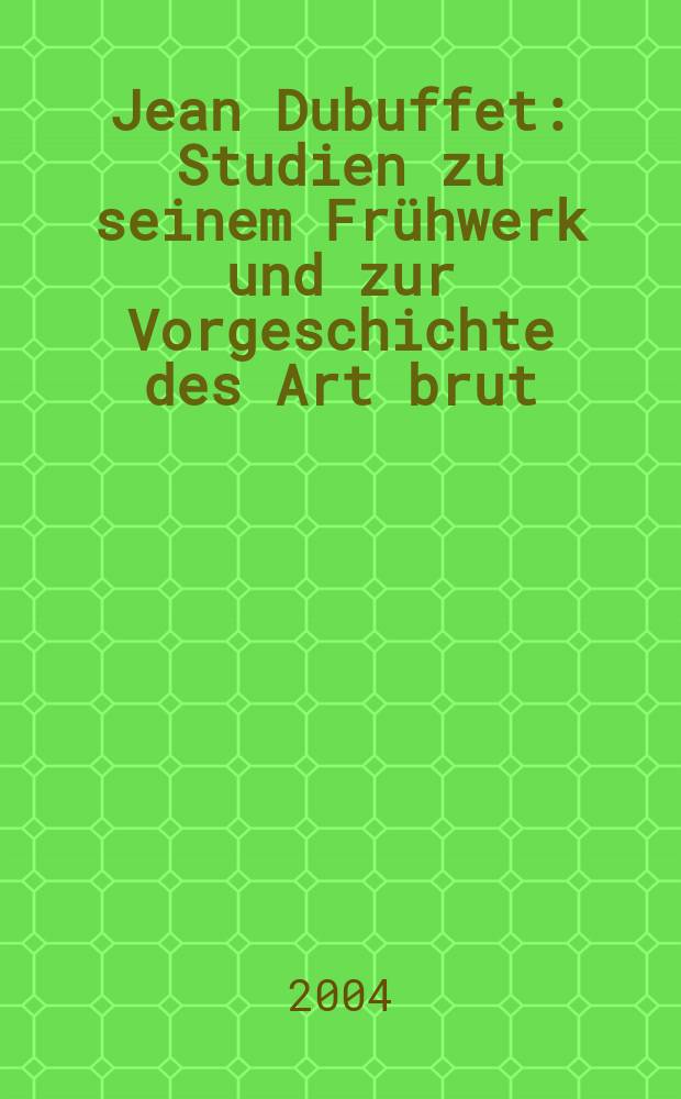 Jean Dubuffet : Studien zu seinem Fr&uuml;hwerk und zur Vorgeschichte des Art brut = Жан Дюбюффе: изучение ранних работ и предыстории искусства