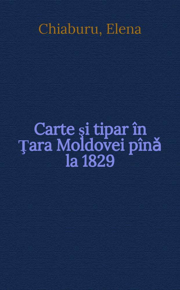 Carte şi tipar în Ţara Moldovei pînǎ la 1829 = Книга и книгопечатание в царской Молдавии до 1829 года.