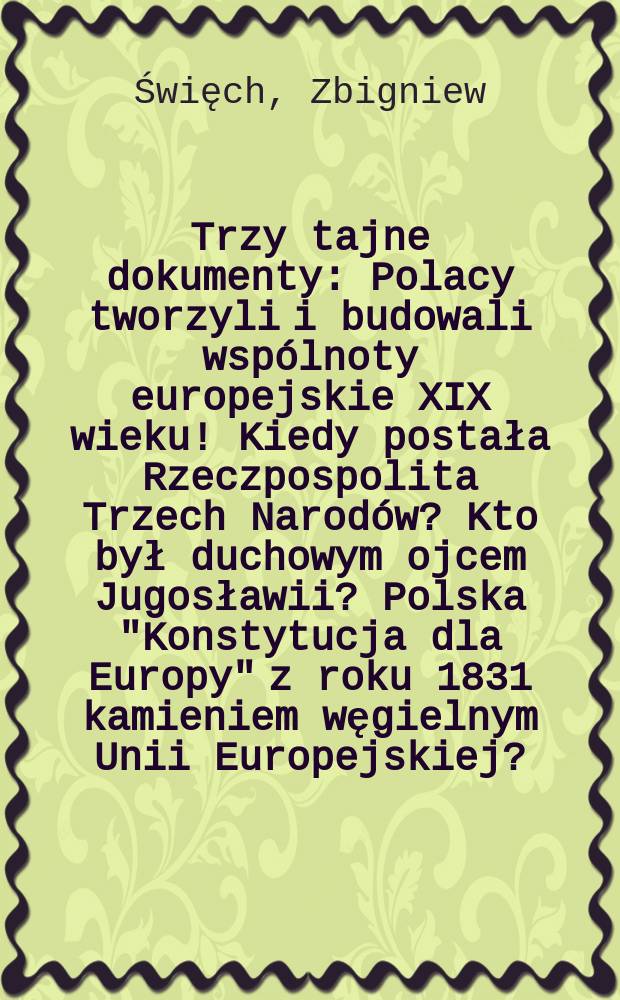 Trzy tajne dokumenty : Polacy tworzyli i budowali wspólnoty europejskie XIX wieku! Kiedy postała Rzeczpospolita Trzech Narodów? Kto był duchowym ojcem Jugosławii? Polska "Konstytucja dla Europy" z roku 1831 kamieniem węgielnym Unii Europejskiej? = Три тайных документа: поляки создавали и строили европейские сообщества 19 века!Когда возникла Реч посполитая трех народов?Кто был духовным отцом Югославии?Польская конституция Европы 1831 г.-краеугольный камень Европейского Союза?