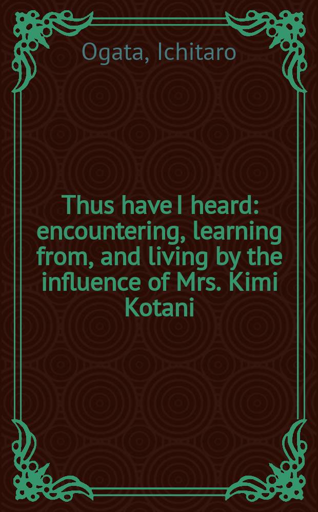 Thus have I heard : encountering, learning from, and living by the influence of Mrs. Kimi Kotani