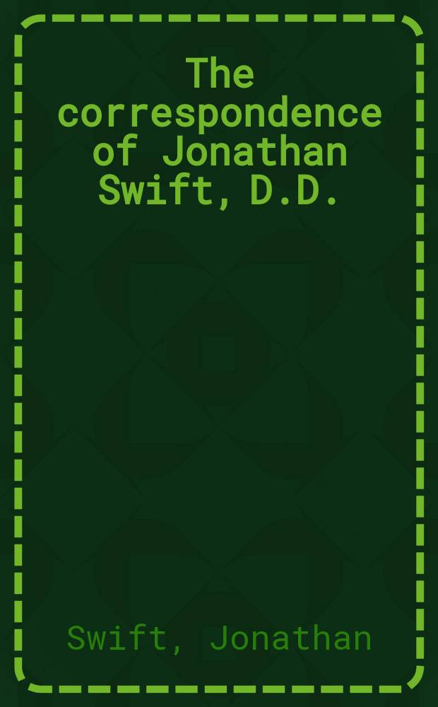 The correspondence of Jonathan Swift, D.D. : in 4 vol = Переписка английского писателя Д.Свифта