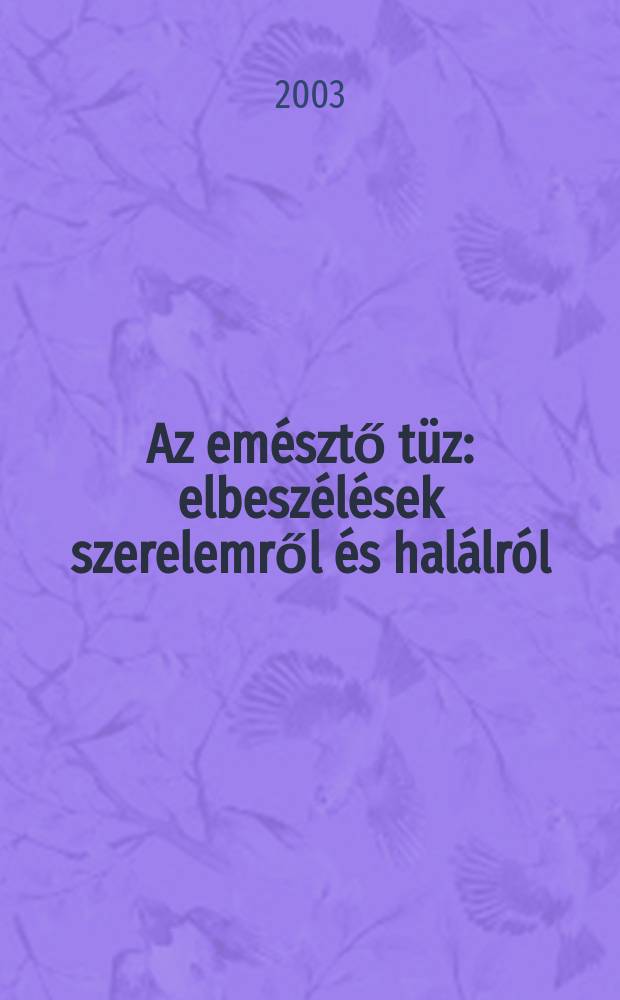 Az emésztő tüz : elbeszélések szerelemről és halálról