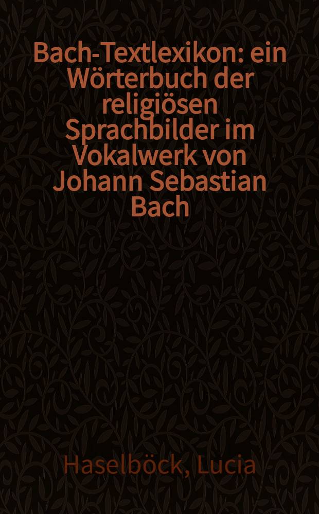 Bach-Textlexikon : ein Wörterbuch der religiösen Sprachbilder im Vokalwerk von Johann Sebastian Bach = Словарь либретто Баха