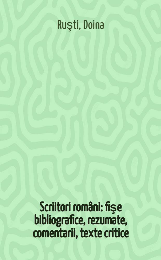 Scriitori români : fişe bibliografice, rezumate, comentarii, texte critice = Румынские писатели:библиография,резюме,комментарии,критические тексты