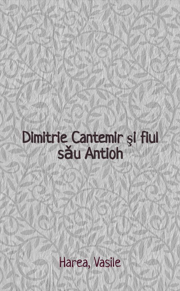 Dimitrie Cantemir şi fiul sǎu Antioh : studii = Дмитрий Кантемир и сын его Антиох