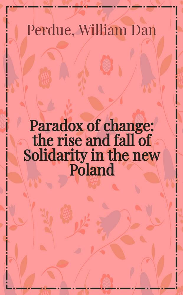 Paradox of change : the rise and fall of Solidarity in the new Poland = Парадокс перемен: расцвет и упадок Солидарности в новой Польше