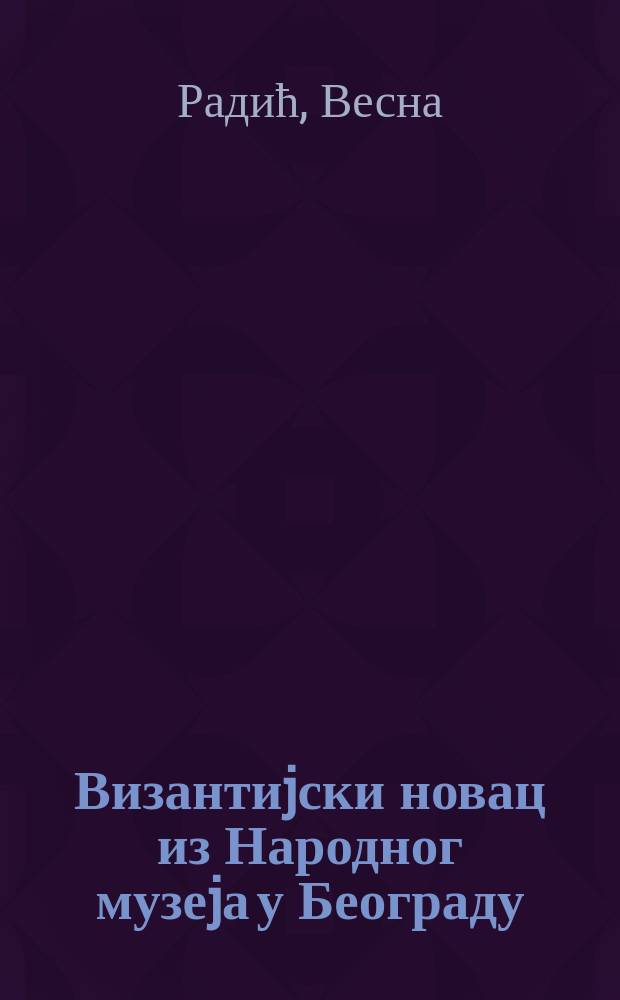 Византиjски новац из Народног музеjа у Београду = Byzantine coins from the National museum in Belgrade : албум