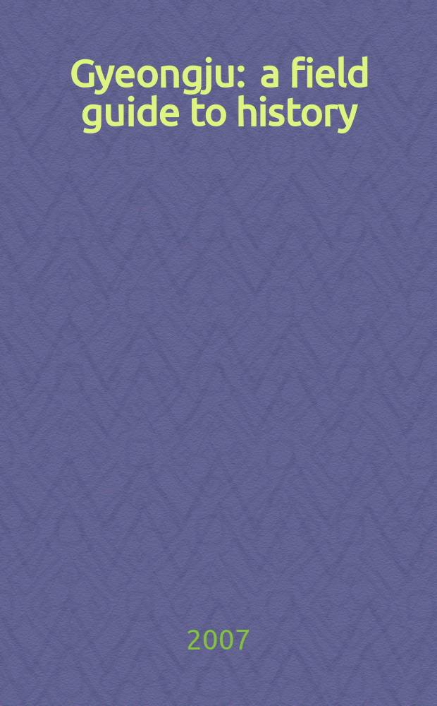 Gyeongju : a field guide to history = Кенджу: полевой гид по истории