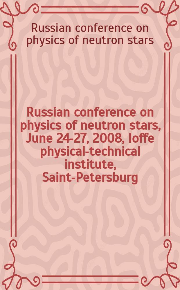 Russian conference on physics of neutron stars, June 24-27, 2008, Ioffe physical-technical institute, Saint-Petersburg : abstracts