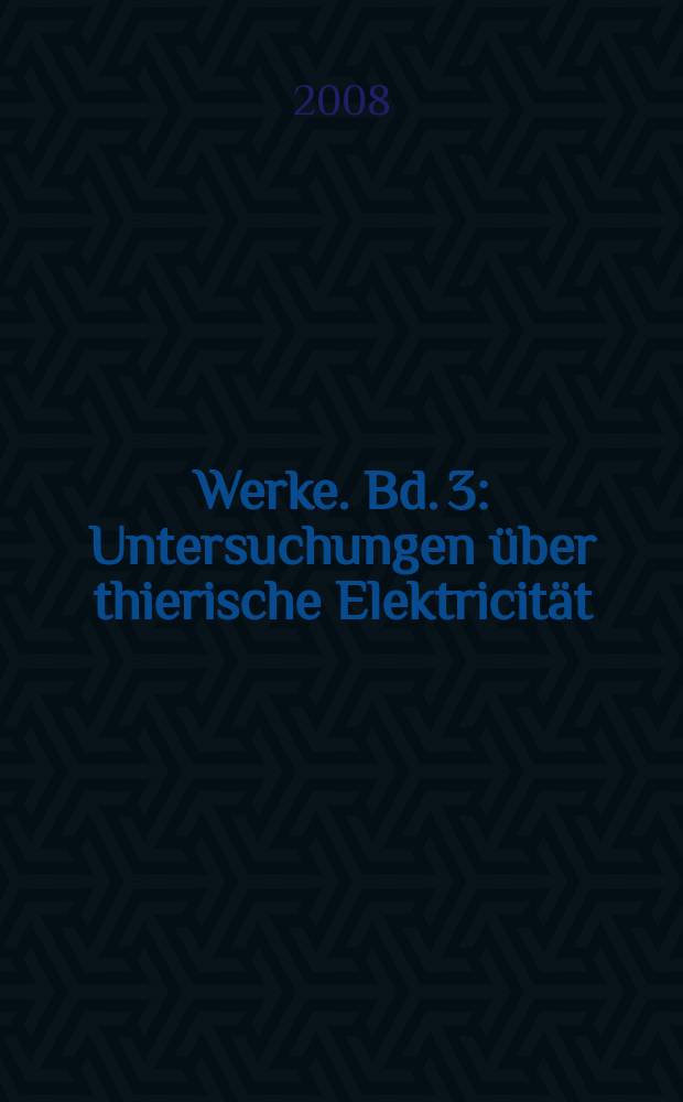 Werke. Bd. 3 : Untersuchungen über thierische Elektricität