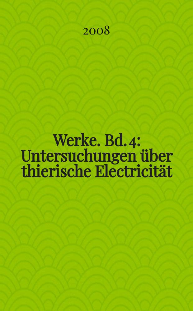 Werke. Bd. 4 : Untersuchungen über thierische Electricität