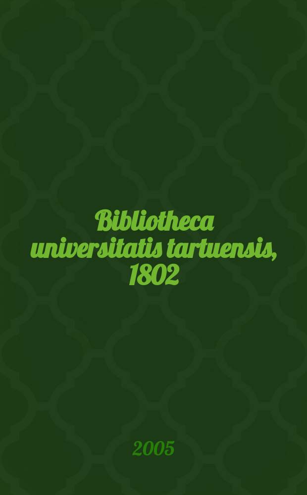 Bibliotheca universitatis tartuensis, 1802 = Библиотека Тартуского университета
