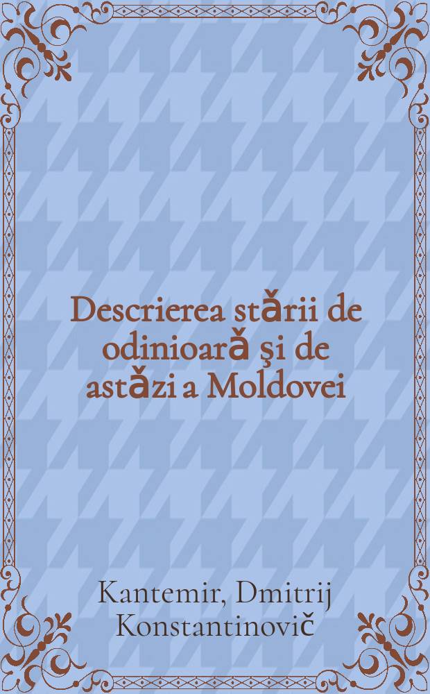 Descrierea stǎrii de odinioarǎ şi de astǎzi a Moldovei = Дмитрий Кантемир - князь Модавии: Изображения в исторических преданиях и в сегодняшней Молдавии