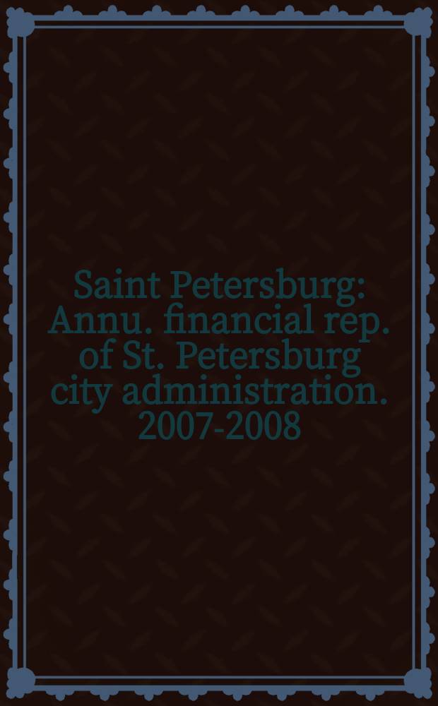 Saint Petersburg : [Annu. financial rep. of St. Petersburg city administration]. 2007-2008