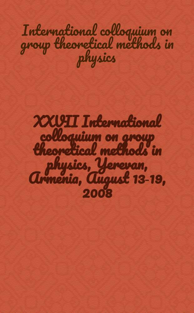 XXVII International colloquium on group theoretical methods in physics, Yerevan, Armenia, August 13-19, 2008 : book of abstracts