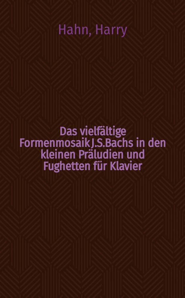 Das vielfältige Formenmosaik J.S.Bachs in den kleinen Präludien und Fughetten für Klavier : zahlensymbolische Skizzen = Разнообразные музыкальные формы И.С. Баха: 6 маленьких прелюдий и фуги для клавира