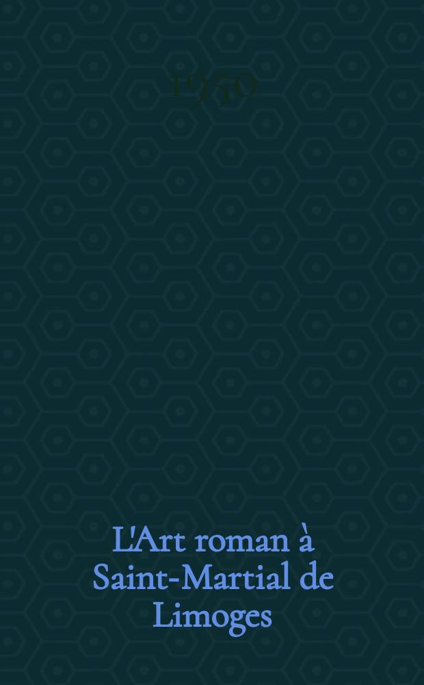 L'Art roman à Saint-Martial de Limoges : les manuscrits à peintures, historique de l'Abbaye - la Basilique : catalogue de l'Exposition, 17 juin - 17 septembre 1950 = Романское искусство аббатства святого Марсиаля города Лиможа: миниатюры в рукописях