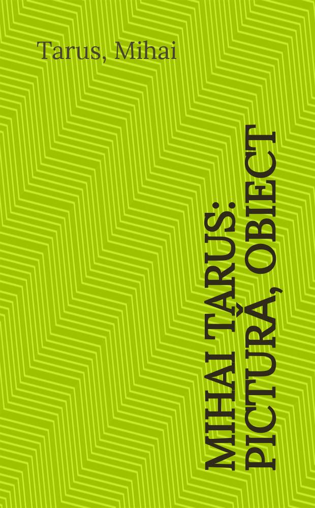 Mihai Tarus : picturǎ, obiect : catalog = Михаил Цэруш: Время в картине.