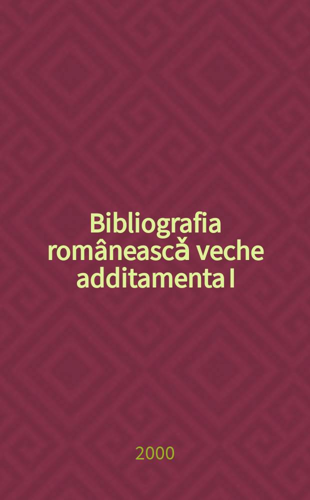 Bibliografia româneascǎ veche additamenta I (1536-1830)