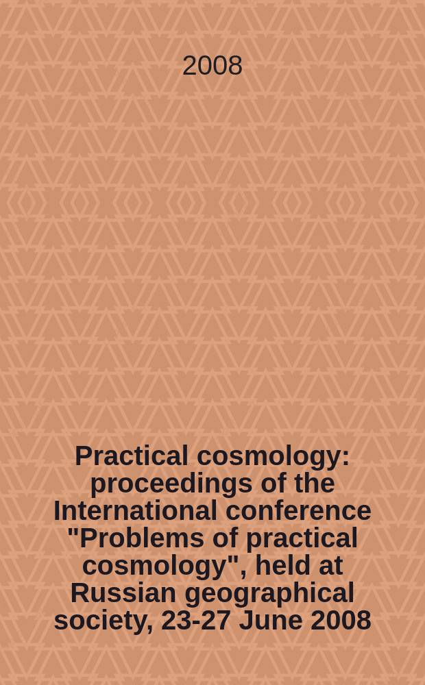 Practical cosmology : proceedings of the International conference "Problems of practical cosmology", held at Russian geographical society, 23-27 June 2008, Saint Petersburg, Russia