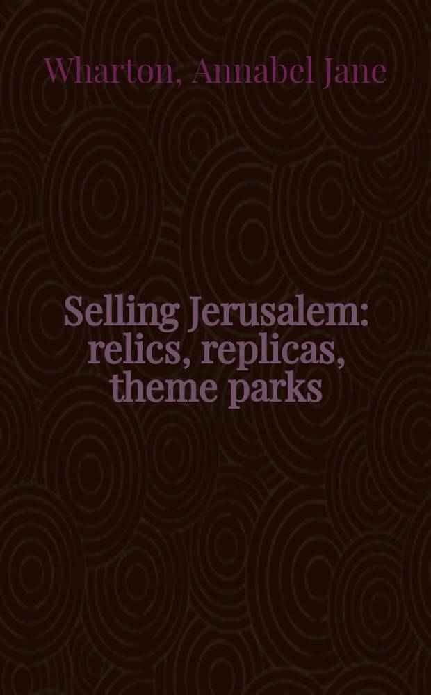 Selling Jerusalem : relics, replicas, theme parks = Продавая Иерусалим: реликвии, копии, тематически парки