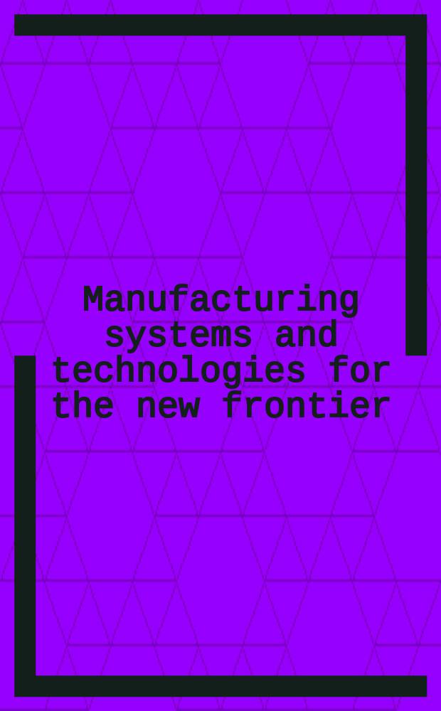 Manufacturing systems and technologies for the new frontier : the 41 CIRP Conference on manufacturing systems, May 26-28, 2008, Tokyo, Japan = Производственные системы и технологии для новых рубежей