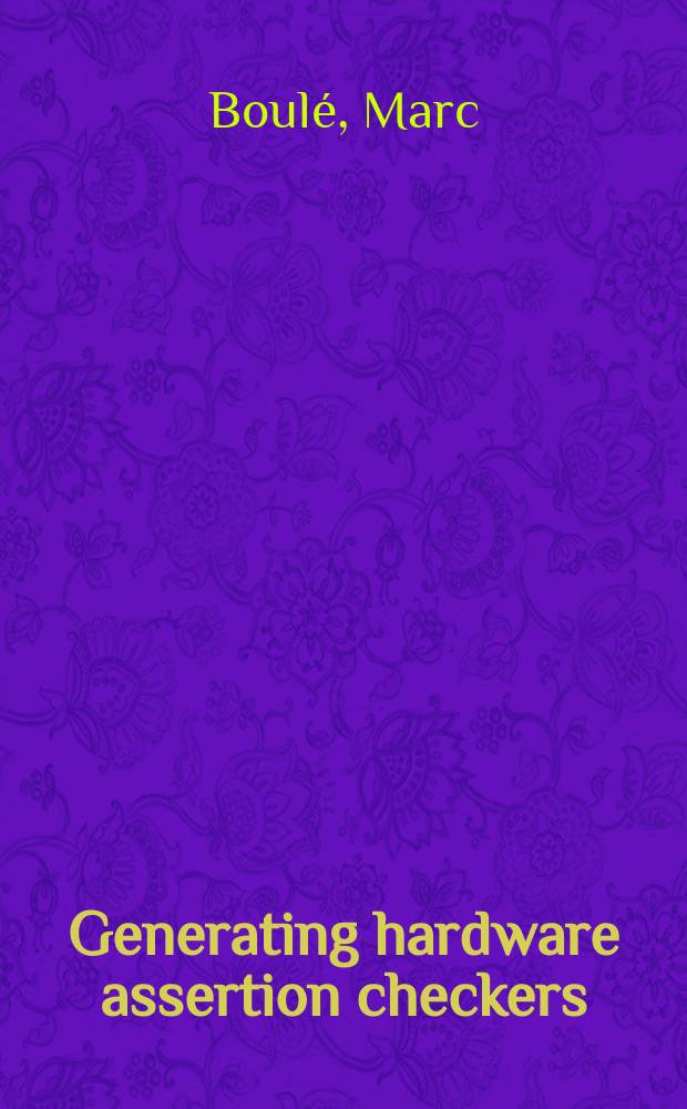 Generating hardware assertion checkers : for hardware verification, emulation, post-fabrication debugging and on-line monitoring