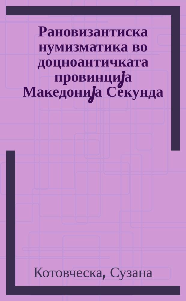 Рановизантиска нумизматика во доцноантичката провинциjа Македониjа Секунда = Ранневизантийская нумизматика в античной провинции Македонии