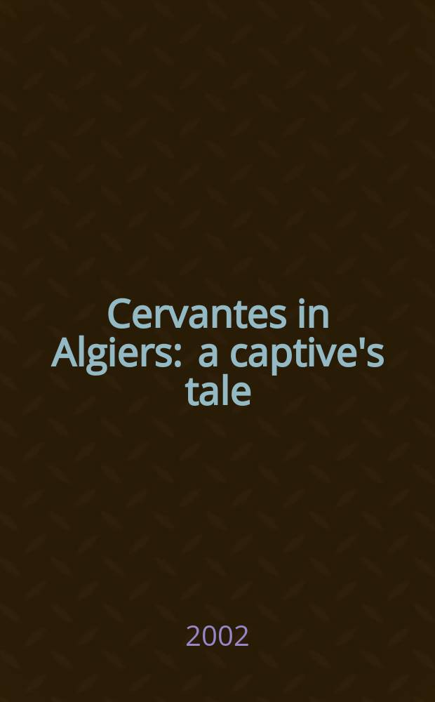 Cervantes in Algiers : a captive's tale = Сервантес в Алжире: рассказы об алжирском плене