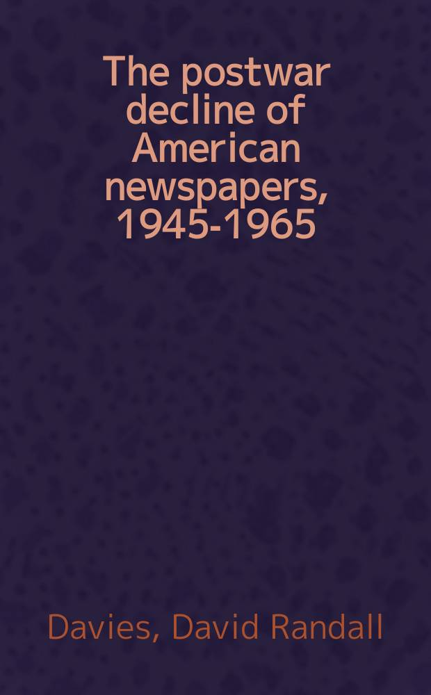 The postwar decline of American newspapers, 1945-1965 : the history of American journalism = Послевоенный упадок американских газет, 1945-1965