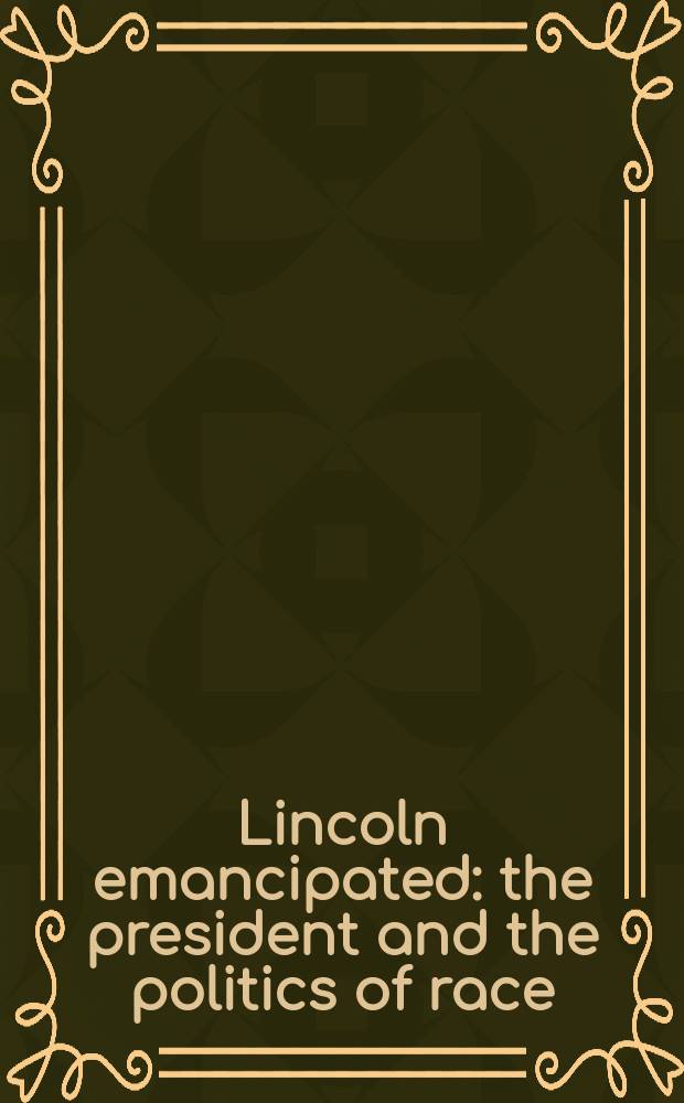 Lincoln emancipated : the president and the politics of race = Линкольн освобожающий