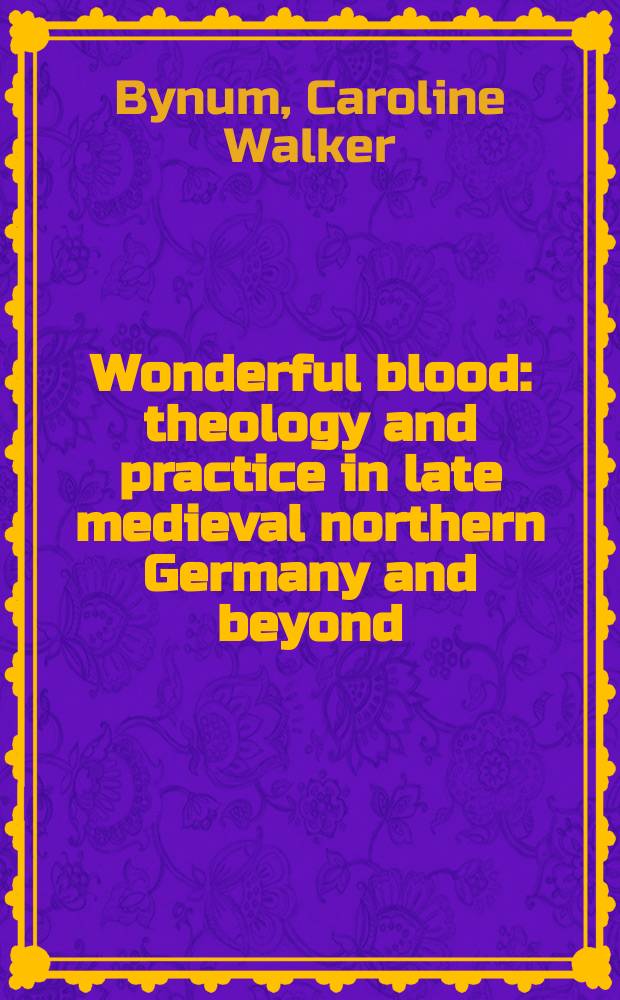 Wonderful blood : theology and practice in late medieval northern Germany and beyond = Чудесная кровь: Теология и практика в позднесредневековой Германии и загробный мир