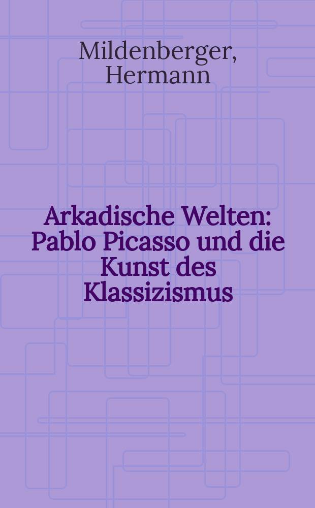 Arkadische Welten : Pablo Picasso und die Kunst des Klassizismus : Ausstellung, Schloβmuseum Weimar, 6. Juli bis 7. September 2003 : Katalog = Аркадия миров. Пабло Пикассо и классическое искусство.