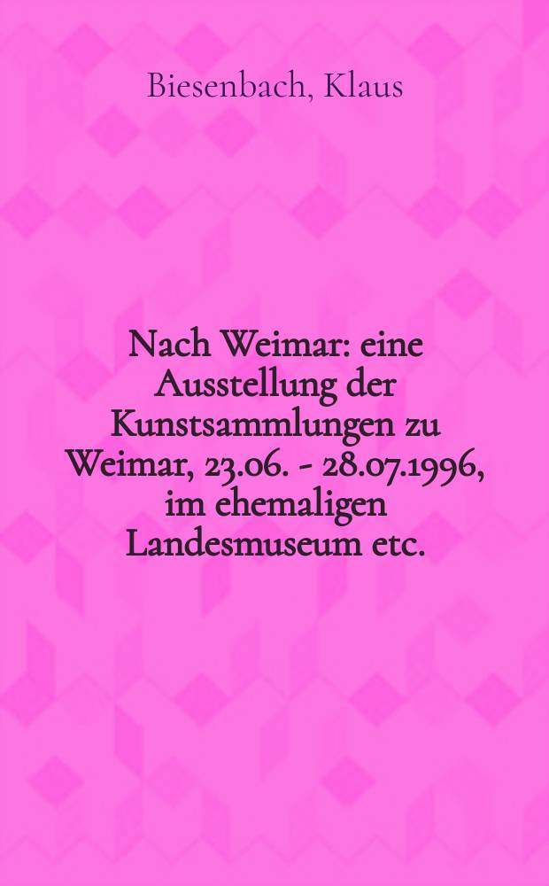 Nach Weimar : eine Ausstellung der Kunstsammlungen zu Weimar, 23.06. - 28.07.1996, im ehemaligen Landesmuseum etc. : Katalog = В Веймаре. Выставка музея искусств