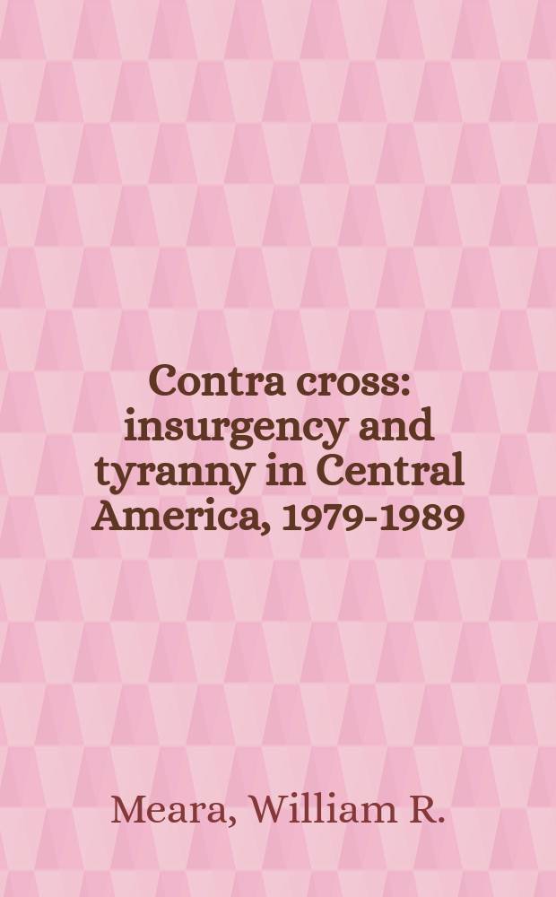 Contra cross : insurgency and tyranny in Central America, 1979-1989 = Бунт и тирания в Центральной Америки, 1979 - 1989