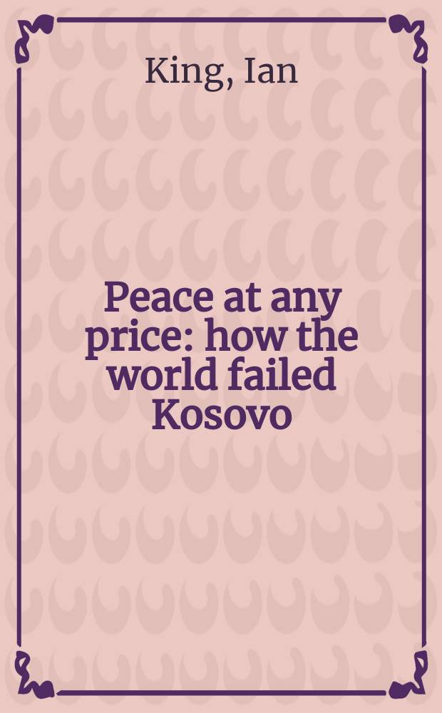 Peace at any price : how the world failed Kosovo = Мир по некорой цене: как мир "провалился" в Косово