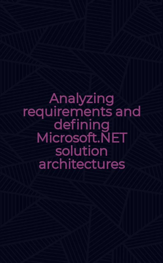Analyzing requirements and defining Microsoft.NET solution architectures : exam 70-300, Microsoft.NET