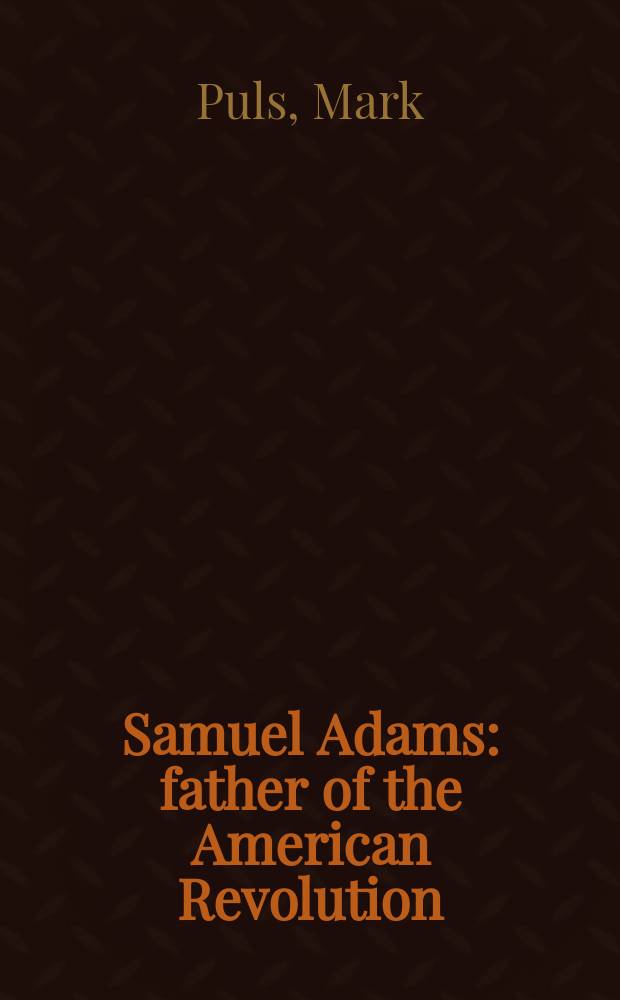Samuel Adams : father of the American Revolution = Сэмюэль Адамс: Отец американской революции