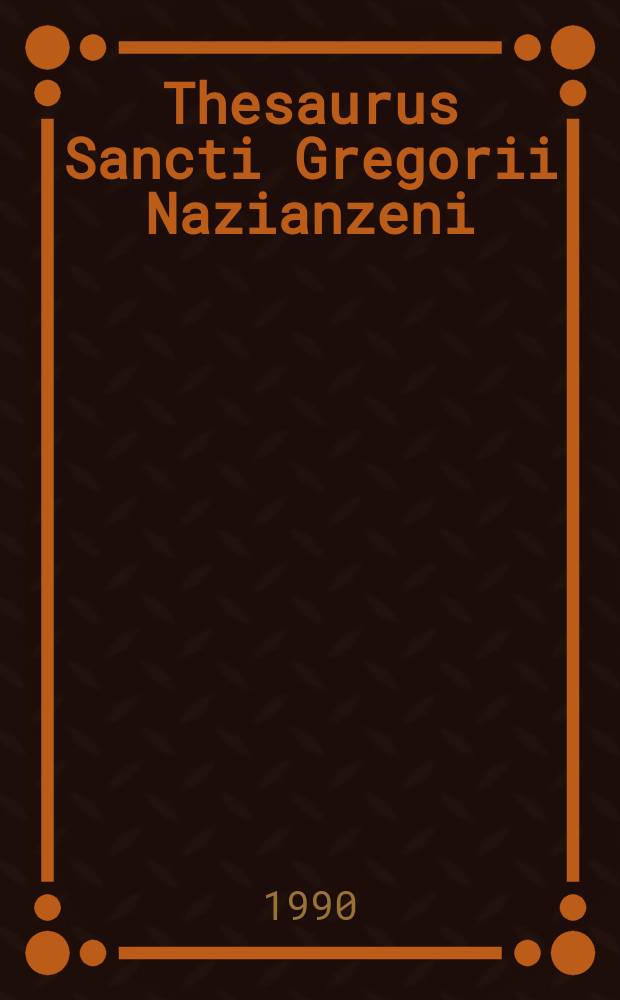 Thesaurus Sancti Gregorii Nazianzeni : enumeratio lemmatum, orationes, epistulae, testamentum = Тезарус святого Григория Назианзина